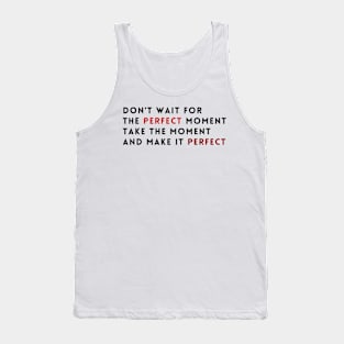 Don't wait for the perfect moment, take the moment and make it perfect Tank Top